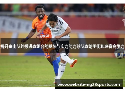 提升泰山队外援进攻组合的默契与实力助力球队攻防平衡和联赛竞争力