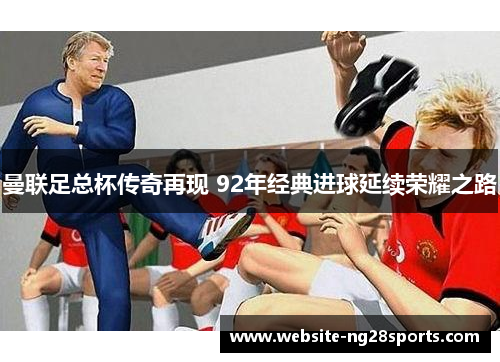 曼联足总杯传奇再现 92年经典进球延续荣耀之路 曼联足总杯传奇再现 92年经典进球延续荣耀之路