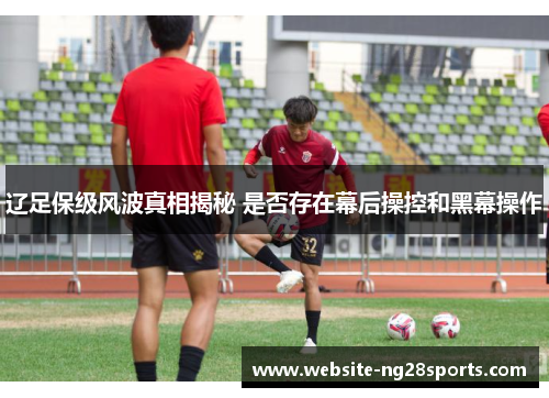辽足保级风波真相揭秘 是否存在幕后操控和黑幕操作