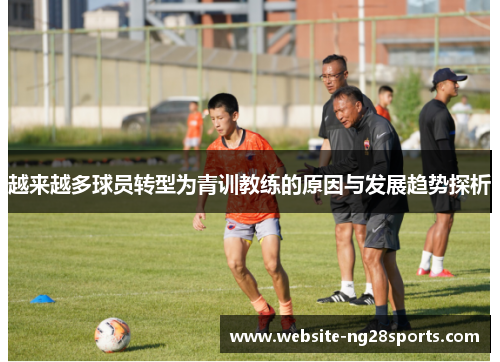越来越多球员转型为青训教练的原因与发展趋势探析