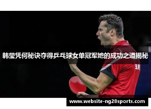 韩莹凭何秘诀夺得乒乓球女单冠军她的成功之道揭秘