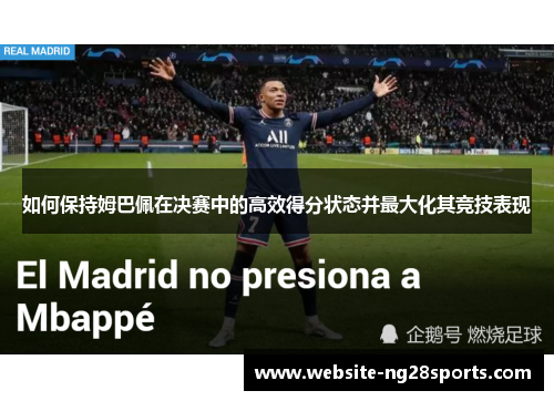 如何保持姆巴佩在决赛中的高效得分状态并最大化其竞技表现 如何保持姆巴佩在决赛中的高效得分状态并最大化其竞技表现