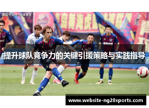 提升球队竞争力的关键引援策略与实践指导 提升球队竞争力的关键引援策略与实践指导