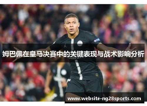 姆巴佩在皇马决赛中的关键表现与战术影响分析 姆巴佩在皇马决赛中的关键表现与战术影响分析