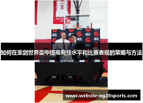 如何在重剑世界盃中提高竞技水平和比赛表现的策略与方法 如何在重剑世界盃中提高竞技水平和比赛表现的策略与方法