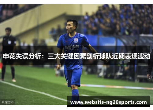 申花失误分析:三大关键因素剖析球队近期表现波动 申花失误分析:三大关键因素剖析球队近期表现波动