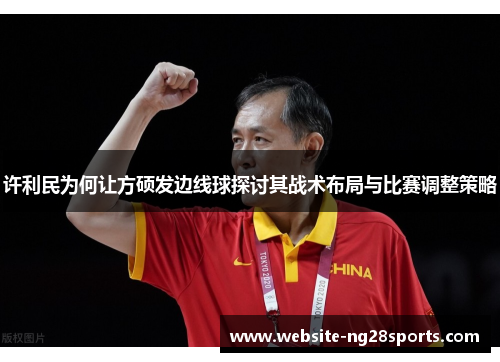 许利民为何让方硕发边线球探讨其战术布局与比赛调整策略 许利民为何让方硕发边线球探讨其战术布局与比赛调整策略
