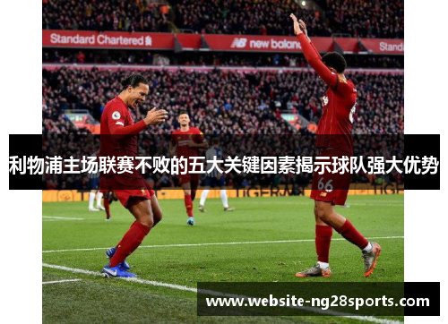 利物浦主场联赛不败的五大关键因素揭示球队强大优势