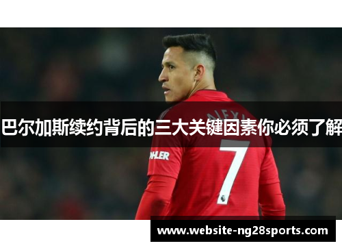 巴尔加斯续约背后的三大关键因素你必须了解 巴尔加斯续约背后的三大关键因素你必须了解
