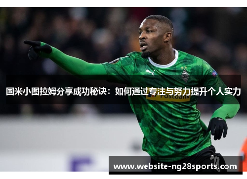 国米小图拉姆分享成功秘诀:如何通过专注与努力提升个人实力 国米小图拉姆分享成功秘诀:如何通过专注与努力提升个人实力