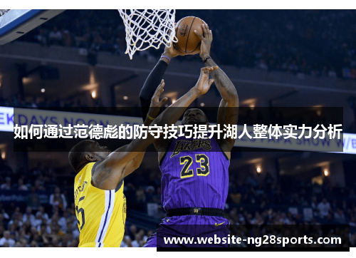 如何通过范德彪的防守技巧提升湖人整体实力分析 如何通过范德彪的防守技巧提升湖人整体实力分析