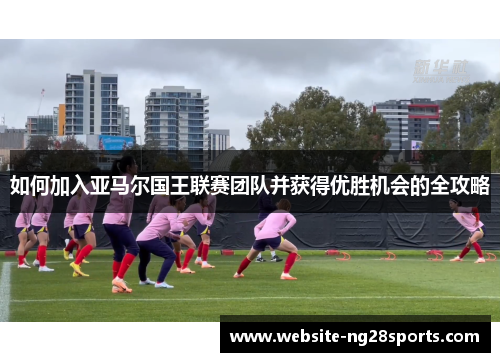 如何加入亚马尔国王联赛团队并获得优胜机会的全攻略 如何加入亚马尔国王联赛团队并获得优胜机会的全攻略