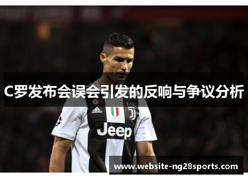 C罗发布会误会引发的反响与争议分析