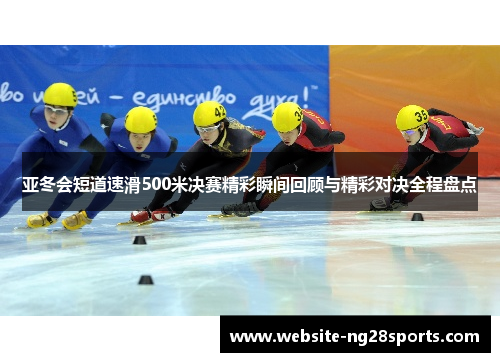 亚冬会短道速滑500米决赛精彩瞬间回顾与精彩对决全程盘点