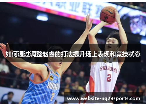 如何通过调整赵睿的打法提升场上表现和竞技状态