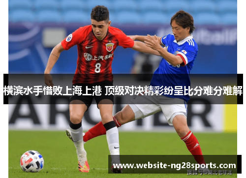 横滨水手惜败上海上港 顶级对决精彩纷呈比分难分难解
