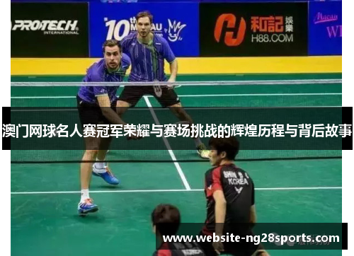 澳门网球名人赛冠军荣耀与赛场挑战的辉煌历程与背后故事 澳门网球名人赛冠军荣耀与赛场挑战的辉煌历程与背后故事