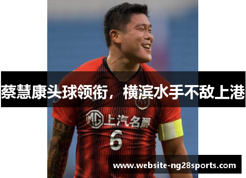 蔡慧康头球领衔，横滨水手不敌上港