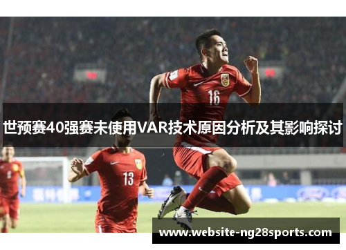 世预赛40强赛未使用VAR技术原因分析及其影响探讨 世预赛40强赛未使用VAR技术原因分析及其影响探讨