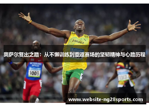 奥萨尔复出之路：从不懈训练到重返赛场的坚韧精神与心路历程