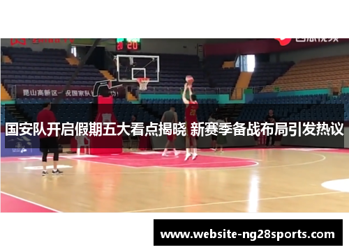 国安队开启假期五大看点揭晓 新赛季备战布局引发热议 国安队开启假期五大看点揭晓 新赛季备战布局引发热议