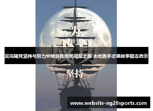 吴玮曦凭坚持与努力突破自我成就冠军之路 本地跑手逆袭故事励志启示