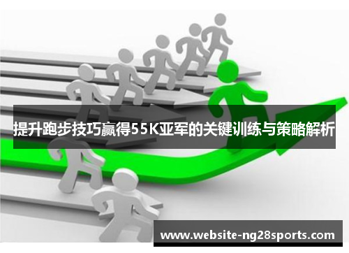 提升跑步技巧赢得55K亚军的关键训练与策略解析