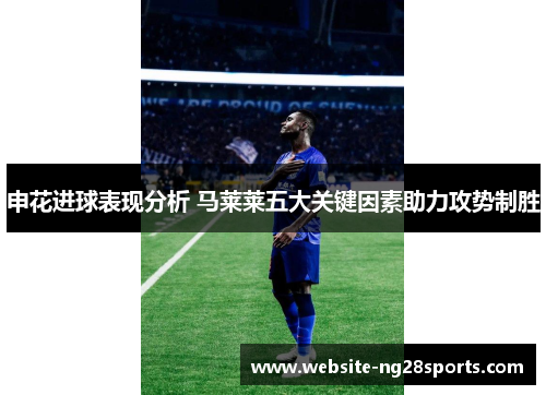 申花进球表现分析 马莱莱五大关键因素助力攻势制胜