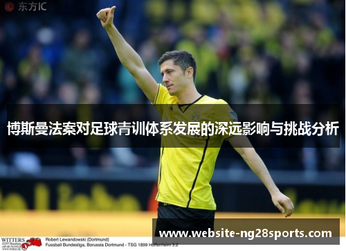 博斯曼法案对足球青训体系发展的深远影响与挑战分析 博斯曼法案对足球青训体系发展的深远影响与挑战分析