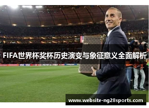 FIFA世界杯奖杯历史演变与象征意义全面解析