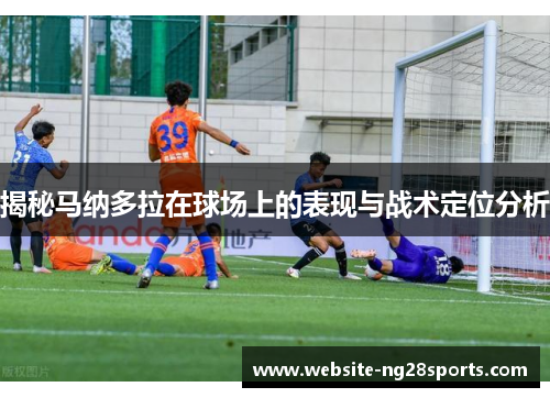 揭秘马纳多拉在球场上的表现与战术定位分析 揭秘马纳多拉在球场上的表现与战术定位分析