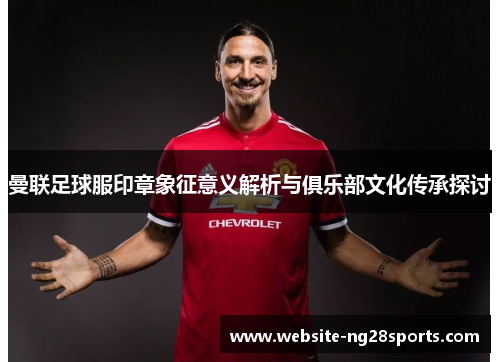 曼联足球服印章象征意义解析与俱乐部文化传承探讨