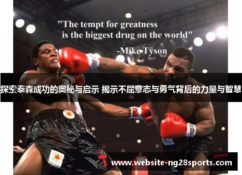 探索泰森成功的奥秘与启示 揭示不屈意志与勇气背后的力量与智慧 探索泰森成功的奥秘与启示 揭示不屈意志与勇气背后的力量与智慧