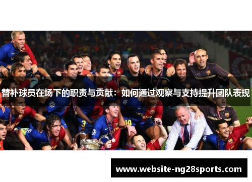 替补球员在场下的职责与贡献：如何通过观察与支持提升团队表现