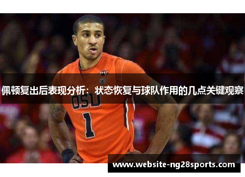 佩顿复出后表现分析:状态恢复与球队作用的几点关键观察 佩顿复出后表现分析:状态恢复与球队作用的几点关键观察