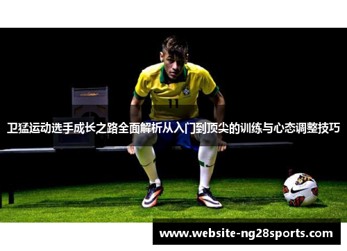 卫猛运动选手成长之路全面解析从入门到顶尖的训练与心态调整技巧