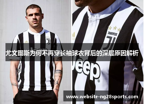 尤文图斯为何不再穿长袖球衣背后的深层原因解析