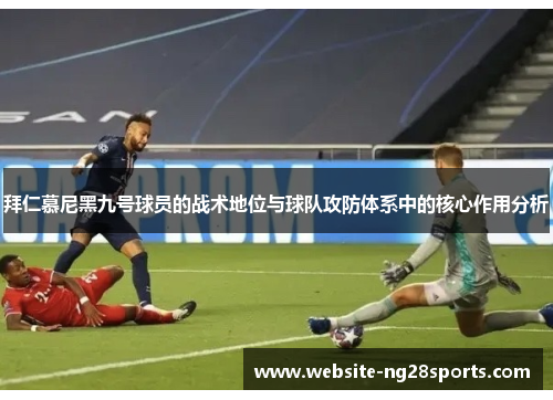 拜仁慕尼黑九号球员的战术地位与球队攻防体系中的核心作用分析 拜仁慕尼黑九号球员的战术地位与球队攻防体系中的核心作用分析