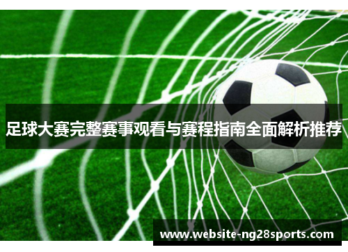 足球大赛完整赛事观看与赛程指南全面解析推荐 足球大赛完整赛事观看与赛程指南全面解析推荐