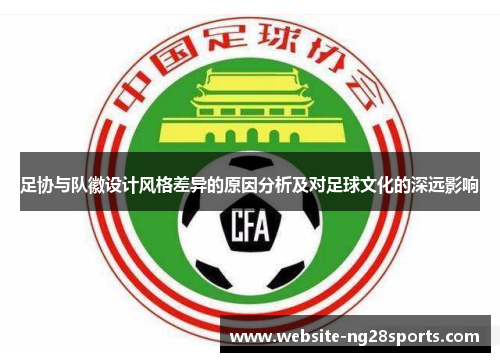 足协与队徽设计风格差异的原因分析及对足球文化的深远影响 足协与队徽设计风格差异的原因分析及对足球文化的深远影响