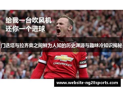 门迭塔与拉齐奥之间鲜为人知的历史渊源与趣味冷知识揭秘