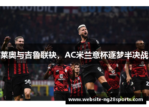 莱奥与吉鲁联袂，AC米兰意杯逐梦半决战