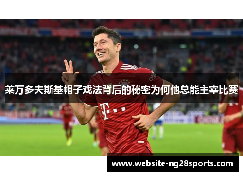 莱万多夫斯基帽子戏法背后的秘密为何他总能主宰比赛