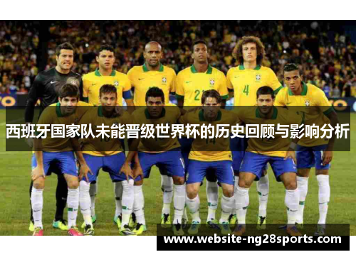 西班牙国家队未能晋级世界杯的历史回顾与影响分析