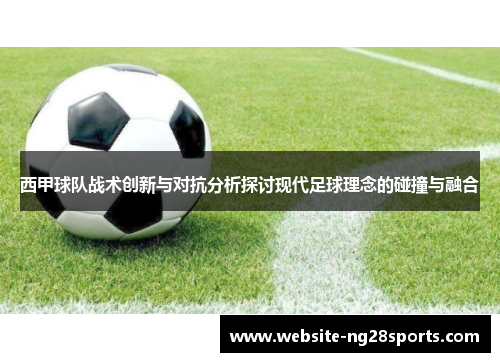 西甲球队战术创新与对抗分析探讨现代足球理念的碰撞与融合 西甲球队战术创新与对抗分析探讨现代足球理念的碰撞与融合