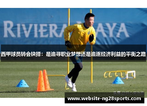 西甲球员转会抉择:是追寻职业梦想还是追逐经济利益的平衡之路 西甲球员转会抉择:是追寻职业梦想还是追逐经济利益的平衡之路