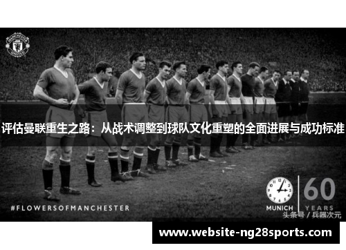 评估曼联重生之路:从战术调整到球队文化重塑的全面进展与成功标准 评估曼联重生之路:从战术调整到球队文化重塑的全面进展与成功标准