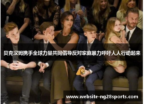 贝克汉姆携手全球力量共同倡导反对家庭暴力呼吁人人行动起来 贝克汉姆携手全球力量共同倡导反对家庭暴力呼吁人人行动起来