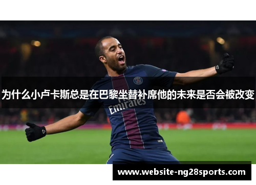 为什么小卢卡斯总是在巴黎坐替补席他的未来是否会被改变