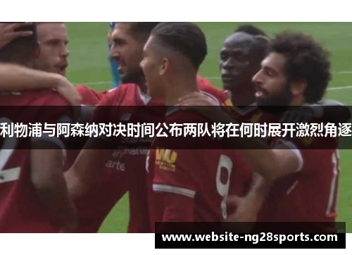 利物浦与阿森纳对决时间公布两队将在何时展开激烈角逐